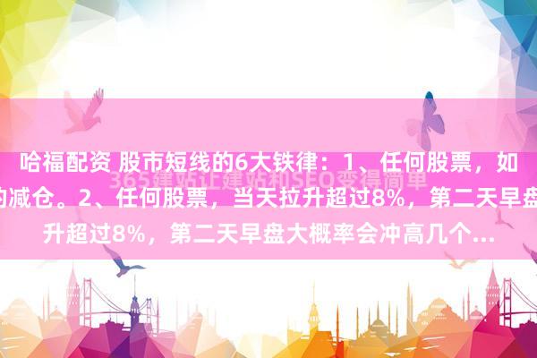 哈福配资 股市短线的6大铁律：1、任何股票，如果连涨3日，要及时的减仓。2、任何股票，当天拉升超过8%，第二天早盘大概率会冲高几个...