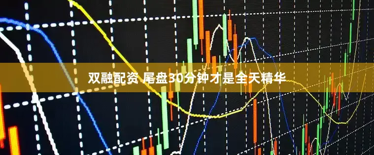 双融配资 尾盘30分钟才是全天精华
