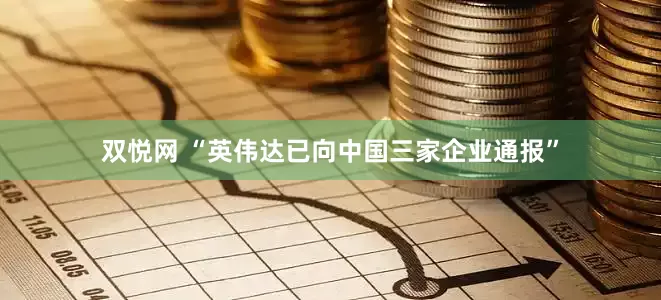 双悦网 “英伟达已向中国三家企业通报”