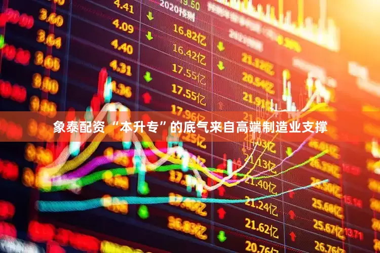 象泰配资 “本升专”的底气来自高端制造业支撑