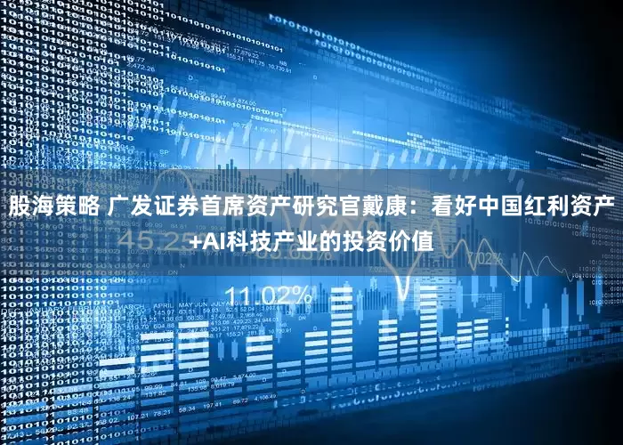 股海策略 广发证券首席资产研究官戴康：看好中国红利资产+AI科技产业的投资价值