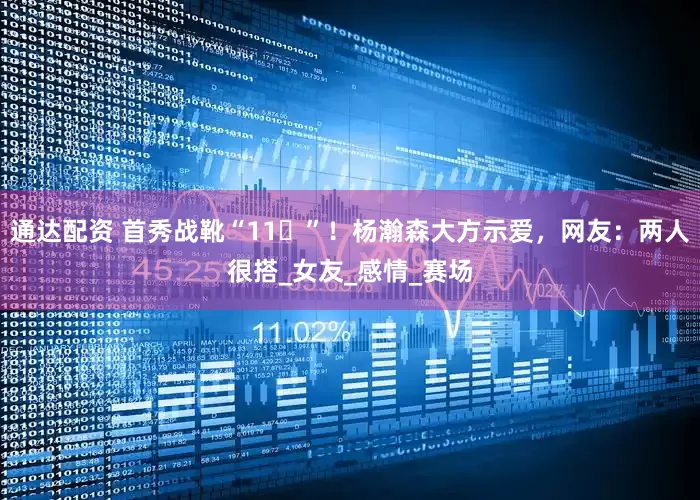 通达配资 首秀战靴“11️”！杨瀚森大方示爱，网友：两人很搭_女友_感情_赛场