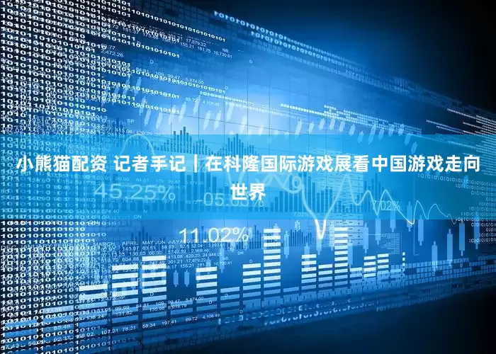 小熊猫配资 记者手记｜在科隆国际游戏展看中国游戏走向世界