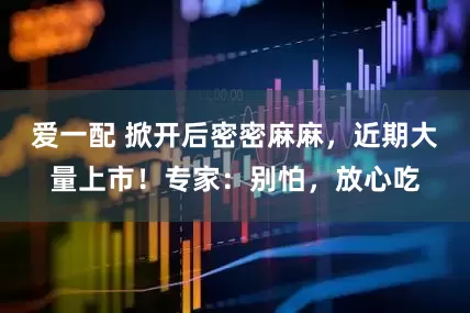 爱一配 掀开后密密麻麻，近期大量上市！专家：别怕，放心吃