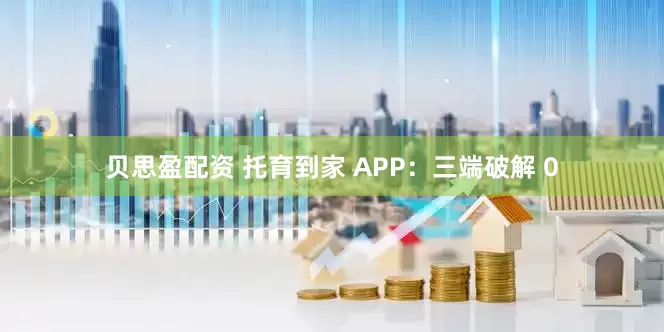 贝思盈配资 托育到家 APP:三端破解 0